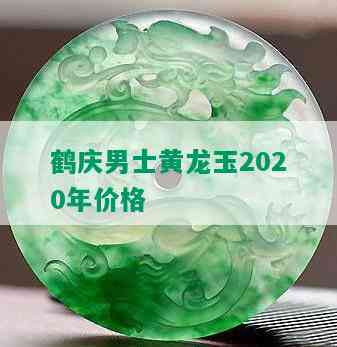 鹤庆男士黄龙玉2020年价格