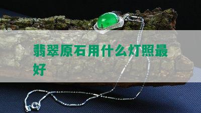 翡翠原石用什么灯照更好