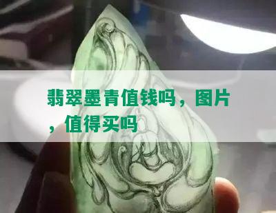 翡翠墨青值钱吗，图片，值得买吗