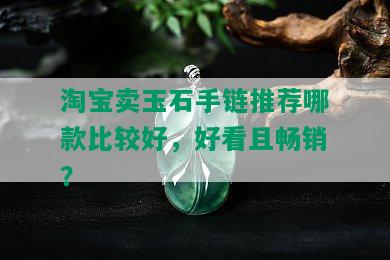 淘宝卖玉石手链推荐哪款比较好，好看且畅销？