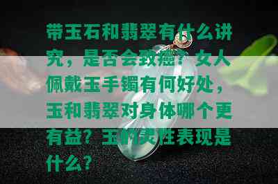 带玉石和翡翠有什么讲究，是否会致癌？女人佩戴玉手镯有何好处，玉和翡翠对身体哪个更有益？玉的灵性表现是什么？