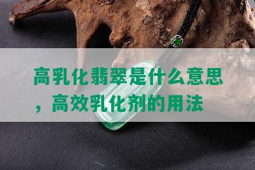 高乳化翡翠是什么意思，高效乳化剂的用法