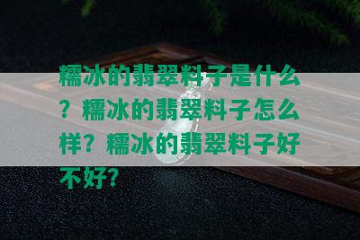 糯冰的翡翠料子是什么？糯冰的翡翠料子怎么样？糯冰的翡翠料子好不好？