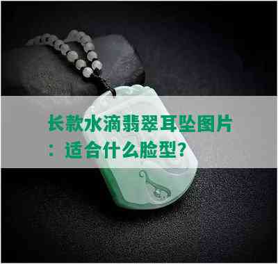 长款水滴翡翠耳坠图片：适合什么脸型？