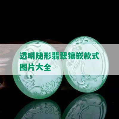 透明随形翡翠镶嵌款式图片大全