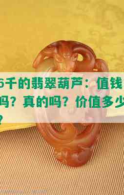 6千的翡翠葫芦：值钱吗？真的吗？价值多少？