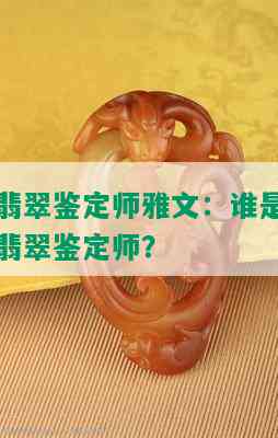 翡翠鉴定师雅文：谁是翡翠鉴定师？