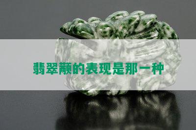 翡翠颟的表现是那一种