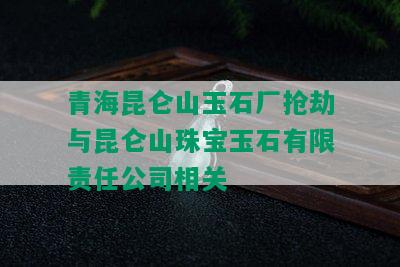 青海昆仑山玉石厂抢劫与昆仑山珠宝玉石有限责任公司相关