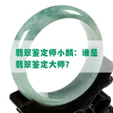 翡翠鉴定师小麟：谁是翡翠鉴定大师？