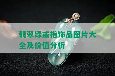 翡翠绿戒指饰品图片大全及价值分析