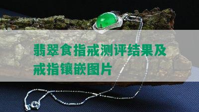 翡翠食指戒测评结果及戒指镶嵌图片