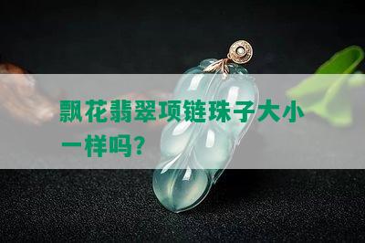 飘花翡翠项链珠子大小一样吗？