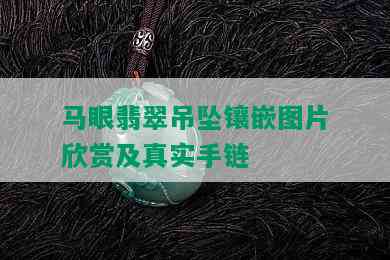 马眼翡翠吊坠镶嵌图片欣赏及真实手链