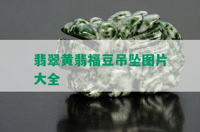 翡翠黄翡福豆吊坠图片大全