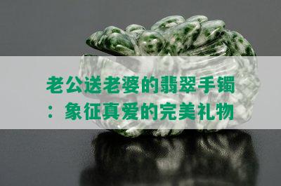 老公送老婆的翡翠手镯：象征真爱的完美礼物