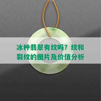 冰种翡翠有纹吗？纹和裂纹的图片及价值分析