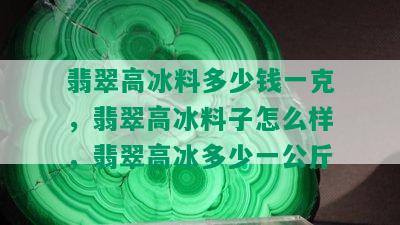 翡翠高冰料多少钱一克，翡翠高冰料子怎么样，翡翠高冰多少一公斤