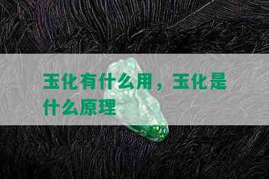 玉化有什么用，玉化是什么原理