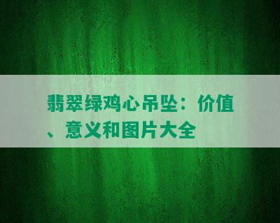 翡翠绿鸡心吊坠：价值、意义和图片大全