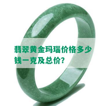 翡翠黄金玛瑙价格多少钱一克及总价？