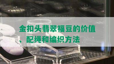 金扣头翡翠福豆的价值、配绳和编织方法