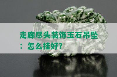 走廊尽头装饰玉石吊坠：怎么挂好？