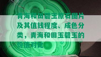 青海和田碧玉原石图片及其值钱程度、成色分类，青海和田玉碧玉的价值对比