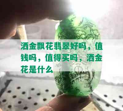 洒金飘花翡翠好吗，值钱吗，值得买吗，洒金花是什么