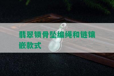 翡翠锁骨坠编绳和链镶嵌款式