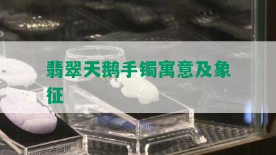 翡翠天鹅手镯寓意及象征