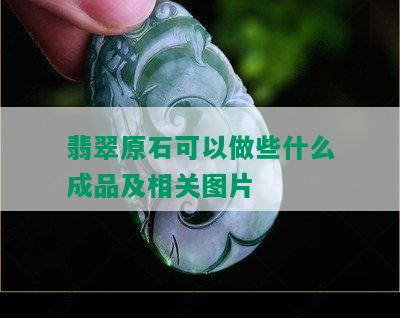 翡翠原石可以做些什么成品及相关图片