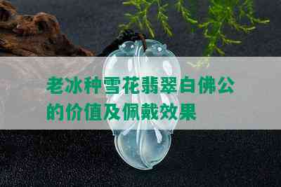 老冰种雪花翡翠白佛公的价值及佩戴效果