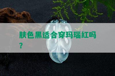 肤色黑适合穿玛瑙红吗？