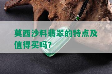 莫西沙料翡翠的特点及值得买吗？