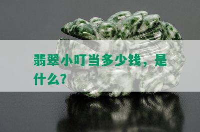 翡翠小叮当多少钱，是什么？