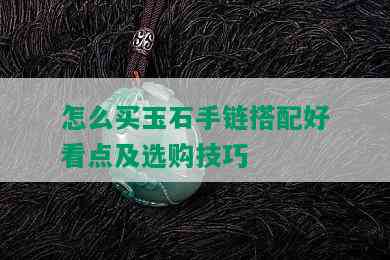 怎么买玉石手链搭配好看点及选购技巧