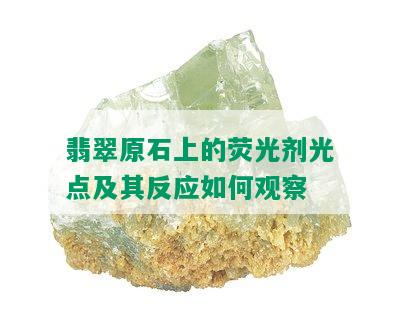 翡翠原石上的荧光剂光点及其反应如何观察