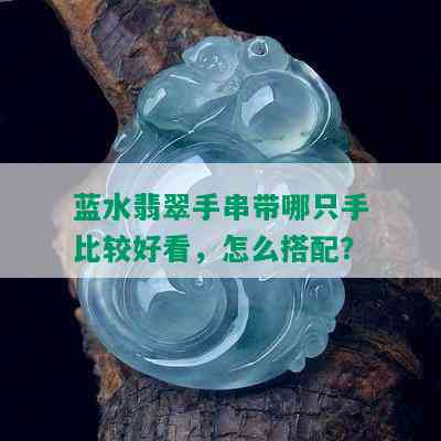 蓝水翡翠手串带哪只手比较好看，怎么搭配？