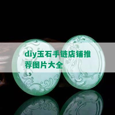 diy玉石手链店铺推荐图片大全