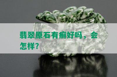 翡翠原石有癣好吗，会怎样？