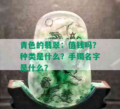 青色的翡翠：值钱吗？种类是什么？手镯名字是什么？