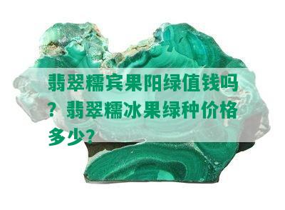 翡翠糯宾果阳绿值钱吗？翡翠糯冰果绿种价格多少？