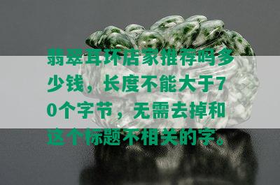 翡翠耳环店家推荐吗多少钱，长度不能大于70个字节，无需去掉和这个标题不相关的字。