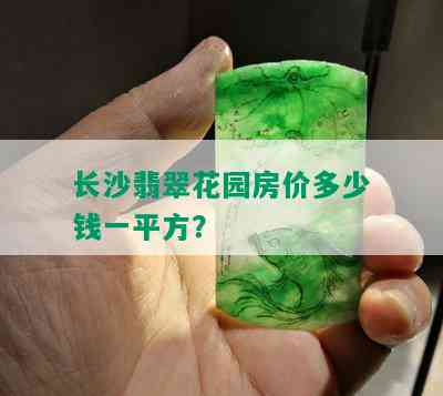 长沙翡翠花园房价多少钱一平方？