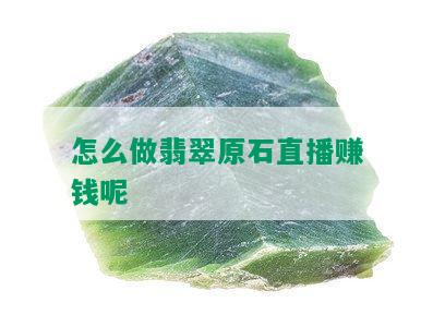 怎么做翡翠原石直播赚钱呢