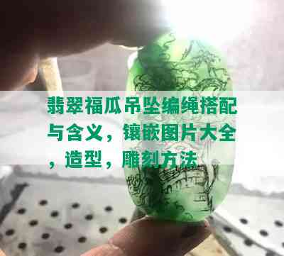 翡翠福瓜吊坠编绳搭配与含义，镶嵌图片大全，造型，雕刻方法