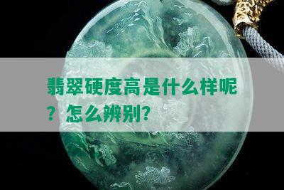 翡翠硬度高是什么样呢？怎么辨别？