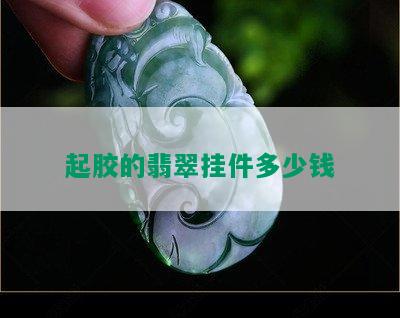 起胶的翡翠挂件多少钱