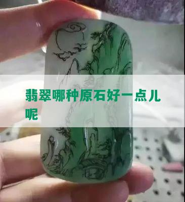 翡翠哪种原石好一点儿呢